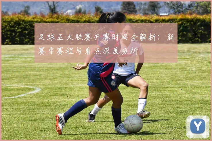 足球五大联赛开赛时间全解析:新赛季赛程与看点深度分析