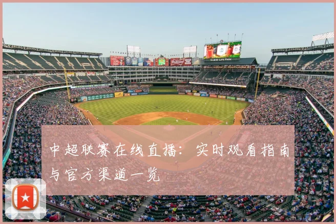 中超联赛在线直播:实时观看指南与官方渠道一览