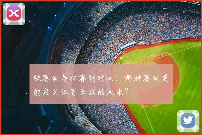 联赛制与杯赛制对决：哪种赛制更能定义体育竞技的未来？