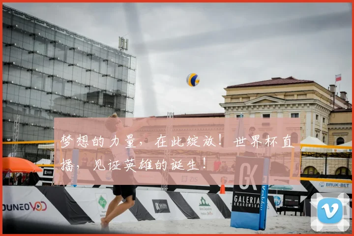 梦想的力量，在此绽放！世界杯直播，见证英雄的诞生！