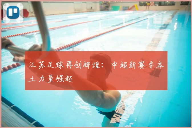 江苏足球再创辉煌:中超新赛季本土力量崛起