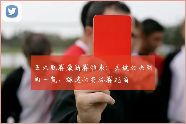 五大联赛最新赛程表:关键对决时间一览,球迷必备观赛指南
