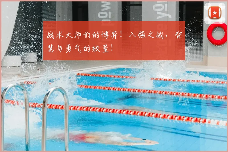 战术大师们的博弈！八强之战，智慧与勇气的较量！