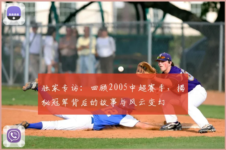 独家专访：回顾2005中超赛季，揭秘冠军背后的故事与风云变幻