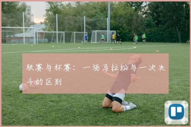 联赛与杯赛：一场马拉松与一次决斗的区别